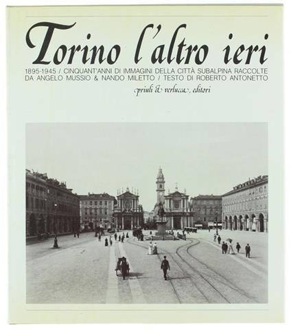 Torino L'Altro Ieri (1895-1945). Cinquant'Anni Di Immagini Della Città Subalpina Raccolte Da Angelo Musso & Nando Miletto - Roberto Antonetto - copertina