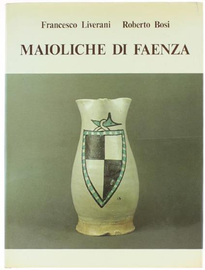 Maioliche Di Faenza - Francesco Liverani,Roberto Bosi - copertina