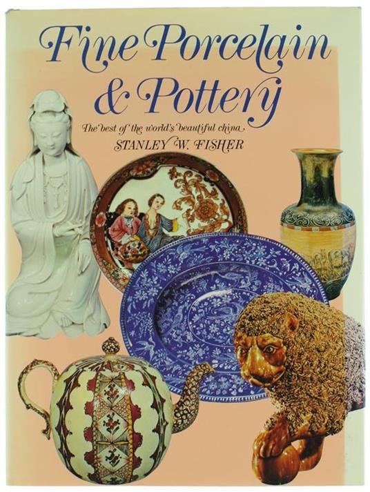 Fine Porcelain & Pottery. The Best Of The World'S Beautiful China - Stanley W. Fisher - copertina