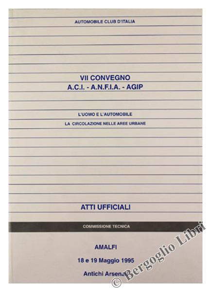 L' Uomo E L'Automobile. La Circolazione Nelle Aree Urbane. Vii Convegno A.C.I A.N.F.I.A Agip. Atti Ufficiali. Amalfi, Antichi Arsenali, 18 E 19 Maggio 1995 - copertina