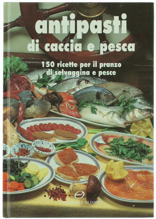 Antipasti Di Caccia E Pesca. 150 Ricette Per Il Pranzo Di Selvaggina E Pesce - copertina