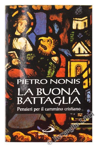 La buona battaglia. Pensieri per il cammino cristiano - Pietro Nonis - copertina