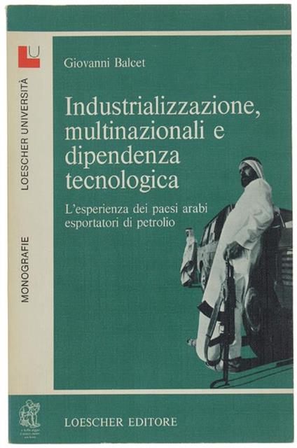 Industrailizzazione, Multinazionali E Dipendenza Tecnologica. L'esperienza Dei Paesi Arabi Esportatori Di Petrolio - Giovanni Balcet - copertina