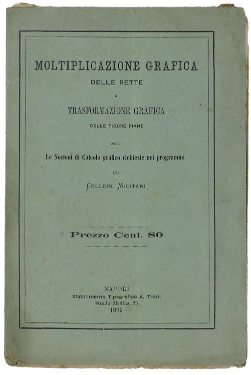 Moltiplicazione Grafica Delle Rette e Trasformazione Grafica Delle Figure Piane Ossia Le Nozioni Di Calcolo Grafico Richieste Nei Programmi Pei Collegi Militari - autore Senza - copertina