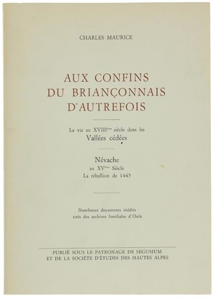 Aux Confins Du Briançonnais D'autrefois. La Vie Au Xviii Siècle Dans Les Vallées Cédées - Névache Au Xvéme Siècle. La Rebellion De 1445. Nombreus Documents Inédits Tirés Des Archives Familiales D'oulx - Charles Maurice - copertina