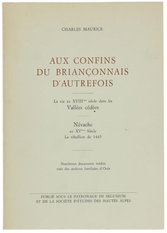 Aux Confins Du Briançonnais D'autrefois. La Vie Au Xviii Siècle Dans Les Vallées Cédées - Névache Au Xvéme Siècle. La Rebellion De 1445. Nombreus Documents Inédits Tirés Des Archives Familiales D'oulx - Charles Maurice - copertina