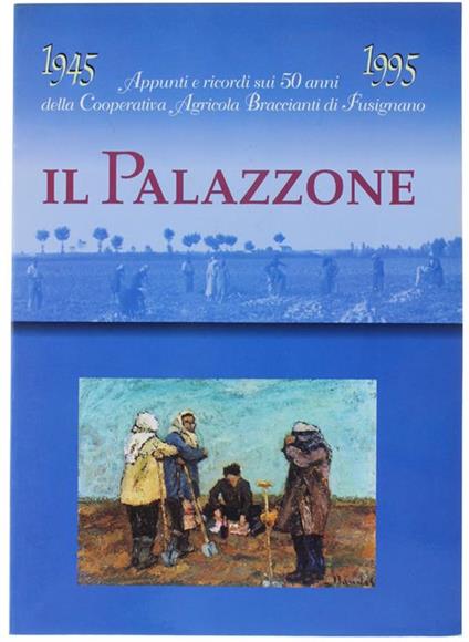 Il Palazzone. Appunti E Ricordi Sui 50 Anni Dell Coopertiva Agricola Braccianti Di Fusignano. 1945-1995 - Debora Olei - copertina