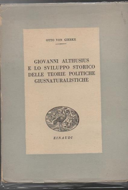 Giovanni Althusius e lo sviluppo storico delle teorie politiche giusnaturalistiche Contributo alla storia della sistematica del diritto a cura di Antonio Giolitti - Otto von Gierke - copertina