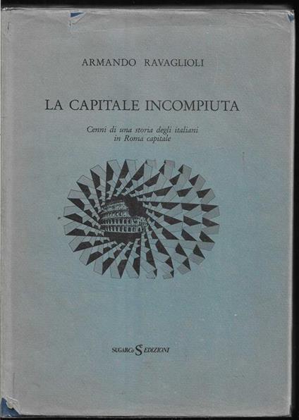 La capitale incompiuta Cenni di una storia degli Italiani in Roma capitale (stampa 1987) - Armando Ravaglioli - copertina