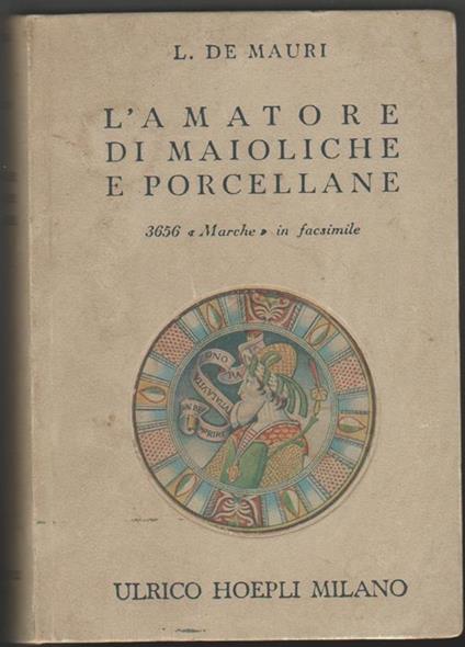 L' amatore di maioliche e porcellane. Notizie storiche e artistiche su tutte le fabbriche di maioliche e porcellane 3656 "marche" disposte in ordine alfabetico - L. De Mauri - copertina