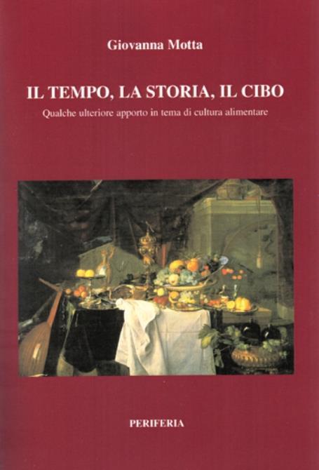 Il tempo, la storia, il cibo Qualche ulteriore apporto in tema di cultura alimentare Saggi di Altarozzi, Anghelone, Ardito, Biagini, Bonetti, Campa, Carteny, Dante, Gionfrida, Giraldi, Herczog, Jacov, Mafrici, Motta V., Pommier Vincelli, Pulejo, Rand - Giovanna Motta - copertina