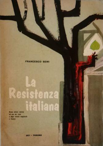 La Resistenza italiana Breve sintesi storica ad uso dei Licei e degli Istituti magistrali e Tecnici - Francesco Semi - copertina