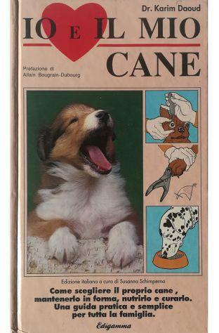 Io e il mio cane Come scegliere il proprio cane, mantenerlo in forma, nutrirlo e curarlo Una guida pratica e semplice per tutta la famiglia - copertina