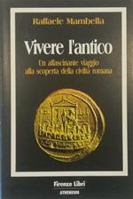 Vivere l’antico Un affascinante viaggio alla scoperta della civiltà romana