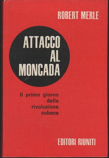 Attacco al Moncada Il primo giorno della rivoluzione cubana - Robert Merle - copertina