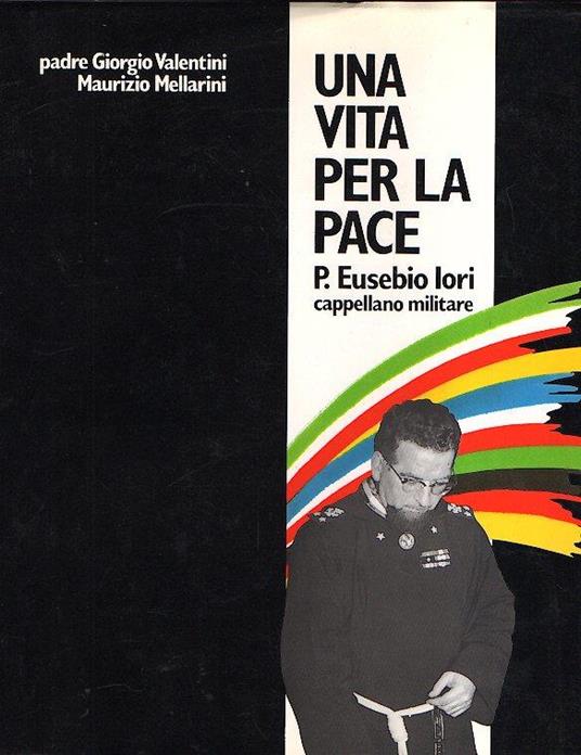 Una Vita Per La Pace P. Eusebio Iori Cappellano Militare - Giorgio Valentini,Maurizio Mellarini - copertina