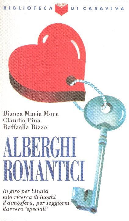 Alberghi Romantici - In Giro Per L'italia Alla Ricerca Di Luoghi D'atmosfera - Bianca M. Mora,Claudio Pina - copertina