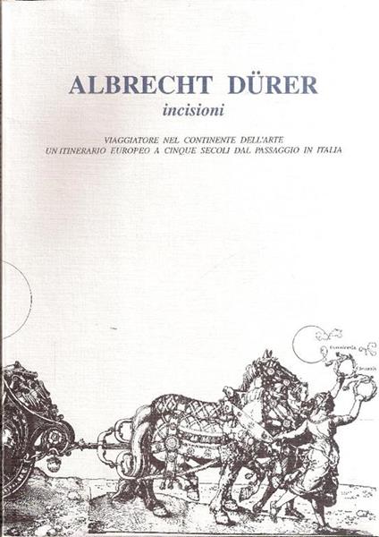 Albrecht Durer Incisioni. Viaggiatore Nel Continente Dell'arte Un Itinerario Europeo A Cinque Secoli Dal Passaggio In Italia - copertina