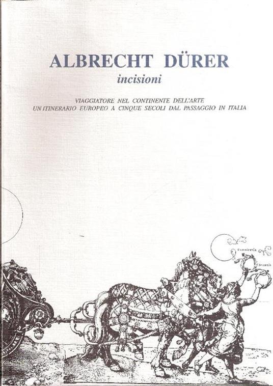 Albrecht Durer Incisioni. Viaggiatore Nel Continente Dell'arte Un Itinerario Europeo A Cinque Secoli Dal Passaggio In Italia - copertina