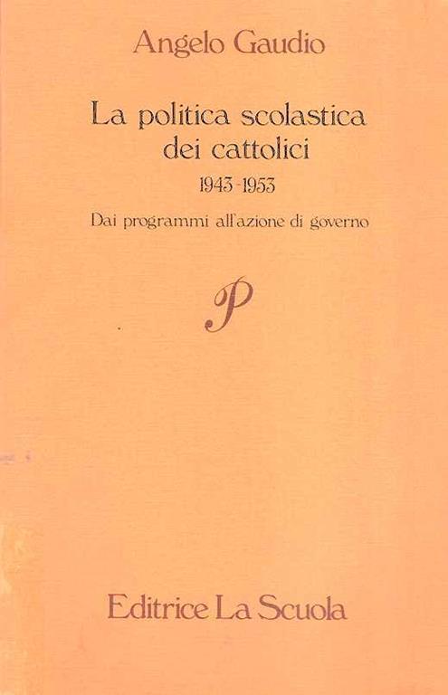 La Politica Scolastica Dei Cattolici 1943-1953 Dai Programmi All'azione Di Governo - Angelo Gaudio - copertina