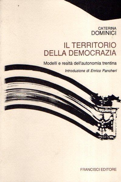 Il Territorio Della Democrazia Modelli E Realtà Dell'autonomia Trentina - Caterina Dominici - copertina