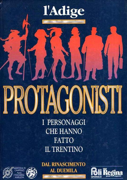 Protagonisti I Personaggi Che Hanno Fatto Il Trentino Dal Rinascimento Al Duemila - copertina