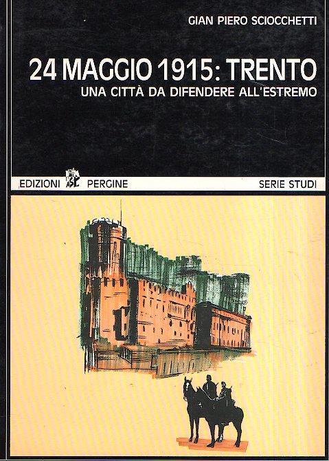 24 maggio 1915: trento - una citta' da difendere all'estremo - Gian Piero Sciocchetti - copertina