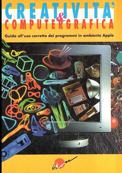 Creativita' &Amp Computer Grafica Guida All'uso Corretto Dei Programmi In Ambiente Apple - Arnaldo Amlesu - copertina