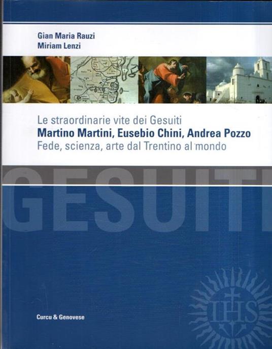 Le Straordinarie Vite Dei Gesuiti Martino Martini, Eusebio Chini, Andrea Pozzo Fede, Scienza, Arte Dal Trentino Al Mondo - Miriam Lenzi - copertina