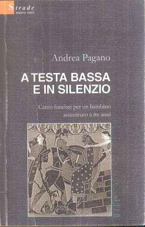 A Testa Bassa E In Silenzio - Canto Funebre Per Un Bambino Assassinato A Tre Anni - Andrea Pagano - copertina