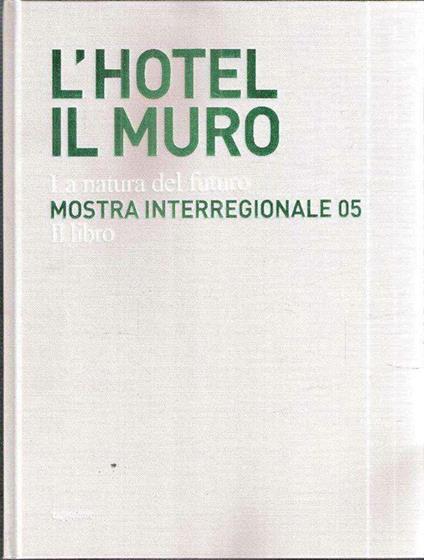 L' Hotel Il Muro La Natura Del Futuro Mostra Interregionale '05 Il Libro - copertina