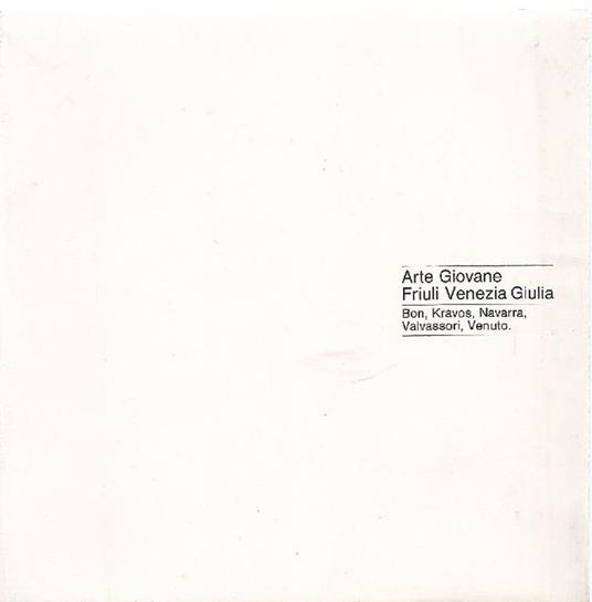 Arte giovane Friuli Venezia Giulia. Bon, Kravos, Navarra, Valvassori, Venuto - copertina
