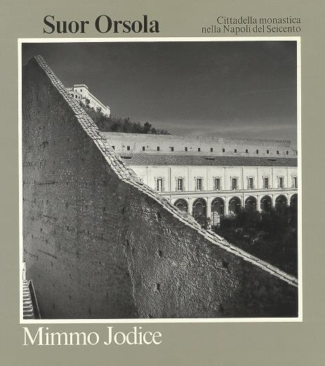 Suor Orsola. Cittadella monastica nella Napoli del Seicento - Mimmo Jodice - copertina