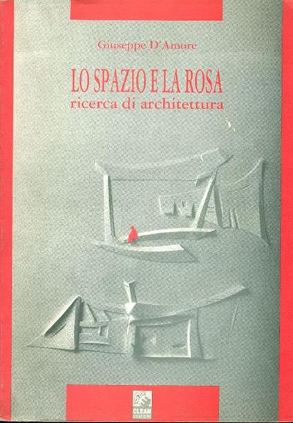 Lo spazio e la rosa. Ricerca di architettura - Giuseppe D'Amore - copertina