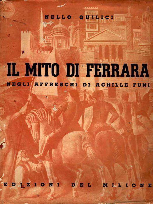 Il mito di Ferrara negli affreschi del Palazzo Comunale di Achille Funi - Nello Quilici - copertina
