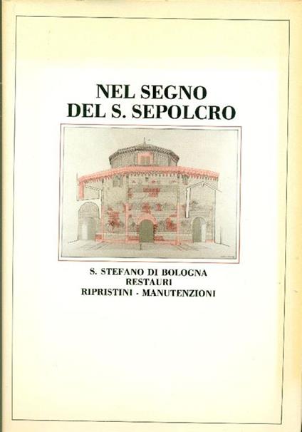 Nel segno del S. Sepolcro. S. Stefano di Bologna. Restauri, ripristini, manutenzioni - Luciano Serchia - copertina