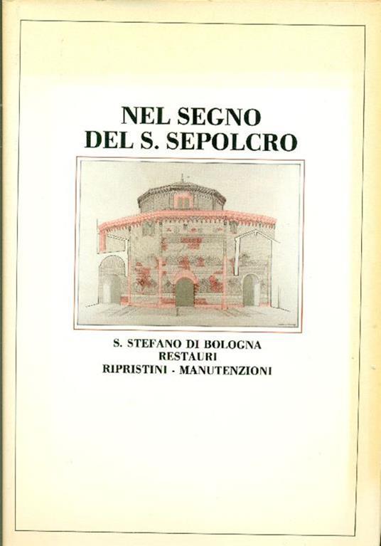 Nel segno del S. Sepolcro. S. Stefano di Bologna. Restauri, ripristini, manutenzioni - Luciano Serchia - copertina