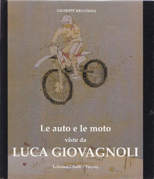 Le auto e le moto viste da Luca Giovagnoli - Giuseppe Brugnoli - copertina