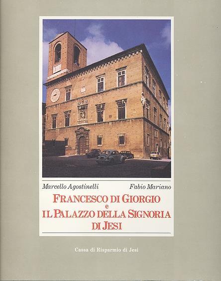 Francesco Di Giorgio e il Palazzo della Signoria di Jesi - Marcello Agostinelli,Fabio Mariano - 2