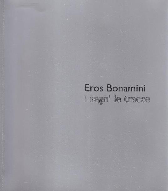 Eros Bonamini. Eugenio Miccini. I segni. Le tracce - Eros Bonamini,Eugenio Miccini - copertina