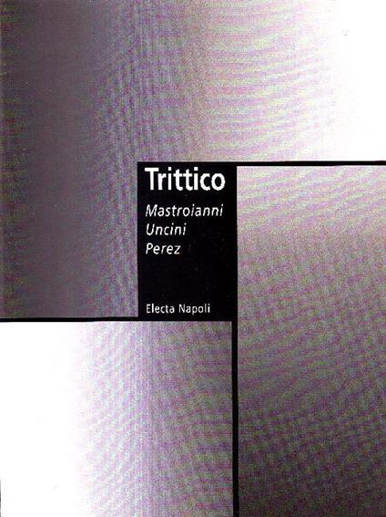 Trittico. Mastroianni Uncini Perez - Umberto Mastroianni,Giuseppe Uncini - copertina