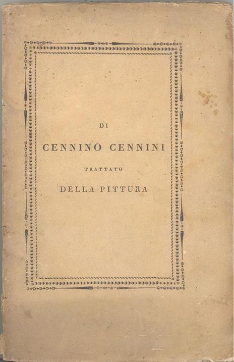 Trattato della Pittura. Messo in luce la prima volta con annotazioni dal Cavaliere Giuseppe Tambroni socio onorario dell'Accademia di S. Luca della I. R. delle Belle Arti di Vienna dell'Archeologica di Roma della R. di Scienze Lettere ed Arti di Pari - Cennino Cennini - copertina