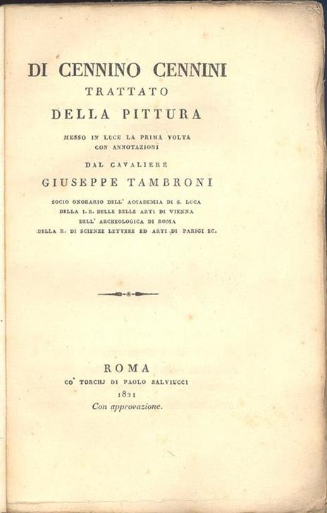 Trattato della Pittura. Messo in luce la prima volta con annotazioni dal Cavaliere Giuseppe Tambroni socio onorario dell'Accademia di S. Luca della I. R. delle Belle Arti di Vienna dell'Archeologica di Roma della R. di Scienze Lettere ed Arti di Pari - Cennino Cennini - 2