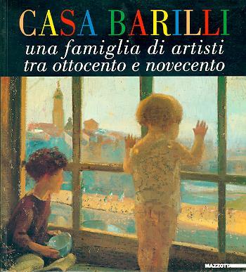 Casa Barilli. Una famiglia di artisti tra Ottocento e Novecento. Catalogo della mostra (Parma, 1997-1998). Ediz. illustrata - Francesco Barocelli - copertina