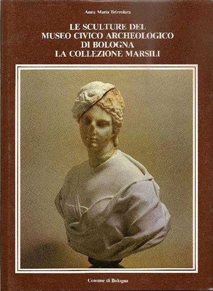 Le sculture del Museo Civico Archeologico di Bologna. La collezione Marsili - Anna Maria Brizzolara - copertina