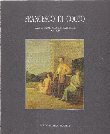 Francesco Di Cocco. Dal futurismo alla Scuola Romana 1917-1938 - Francesco Di Cocco - copertina