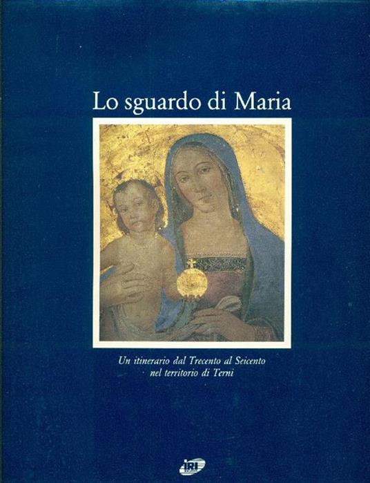 Lo sguardo di Maria. Un itinerario dal Trecento al Seicento nel territorio di Terni - Claudio Strinati - copertina