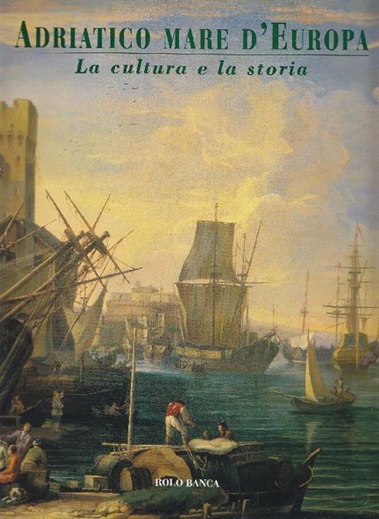 Adriatico mare d'Europa: La geografia e la storia (I). La cultura e la storia (II). L'econom - Eugenio Turri - copertina