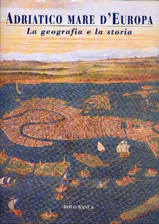 Adriatico mare d'Europa. La geografia e la storia - Eugenio Turri - copertina