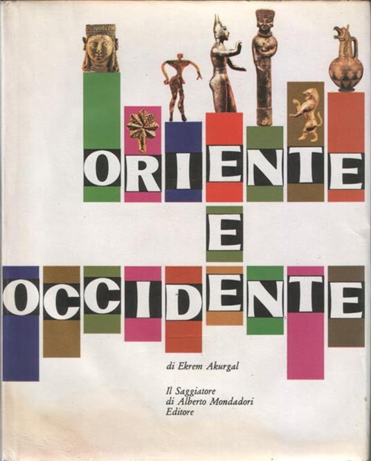 Oriente e occidente. Traduzione di Marina Montanari. 44 tavole a colori, 47 illustrazioni in nero, 171 disegni, 1 carta - Ekrem Akurgal - copertina